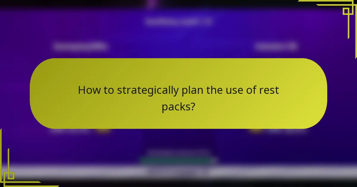 How to strategically plan the use of rest packs?