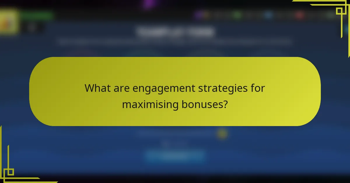 What are engagement strategies for maximising bonuses?